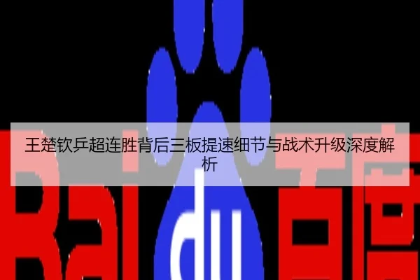 王楚钦乒超连胜背后三板提速细节与战术升级深度解析